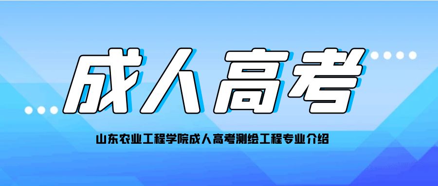 山东农业工程学院成人高考测绘工程专业介绍(图1)