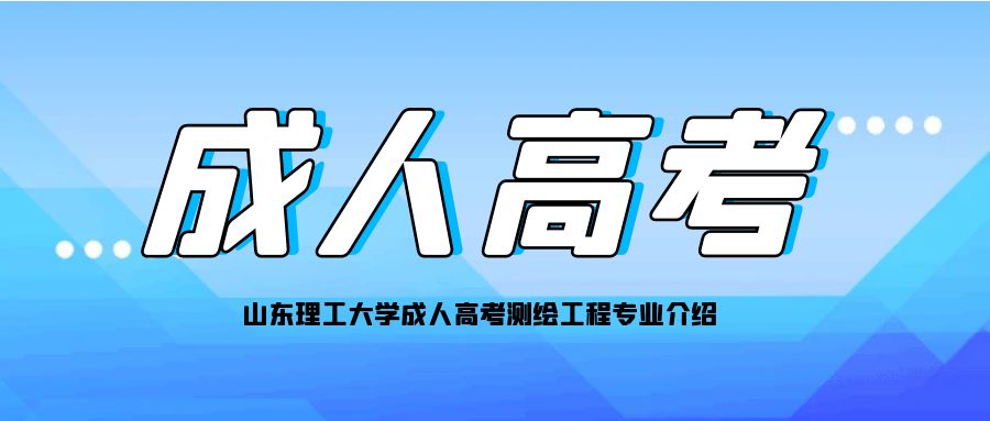 山东理工大学成人高考测绘工程专业介绍(图1)