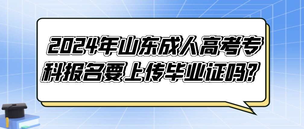 2024年山东成人高考高起专报名要上传毕业证吗？(图1)