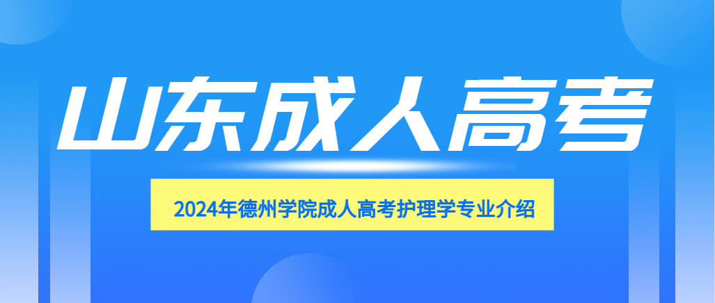 2024年德州学院成人高考护理学专业介绍(图1)