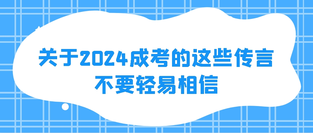 关于2024成考的这些传言，不要轻易相信(图1)