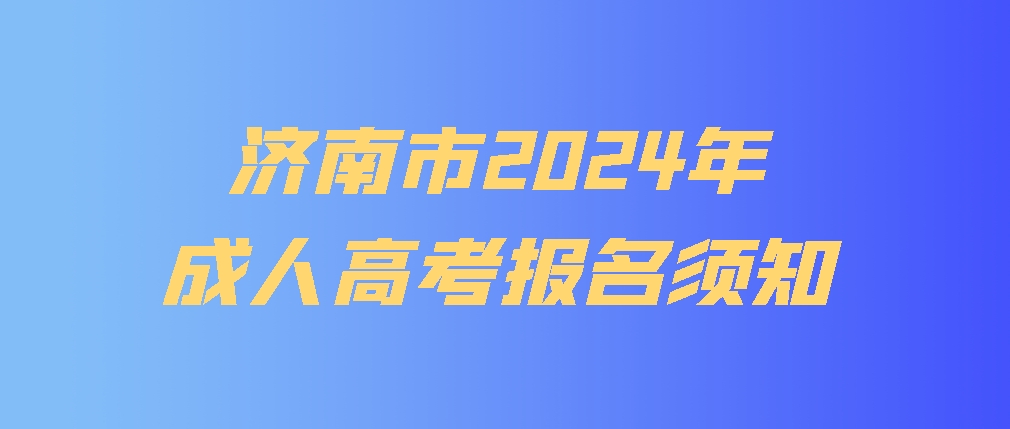 济南市2024年成人高考报名须知，山东成考网