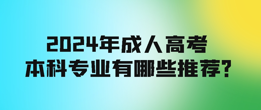 2024年成考本科专业有哪些推荐？