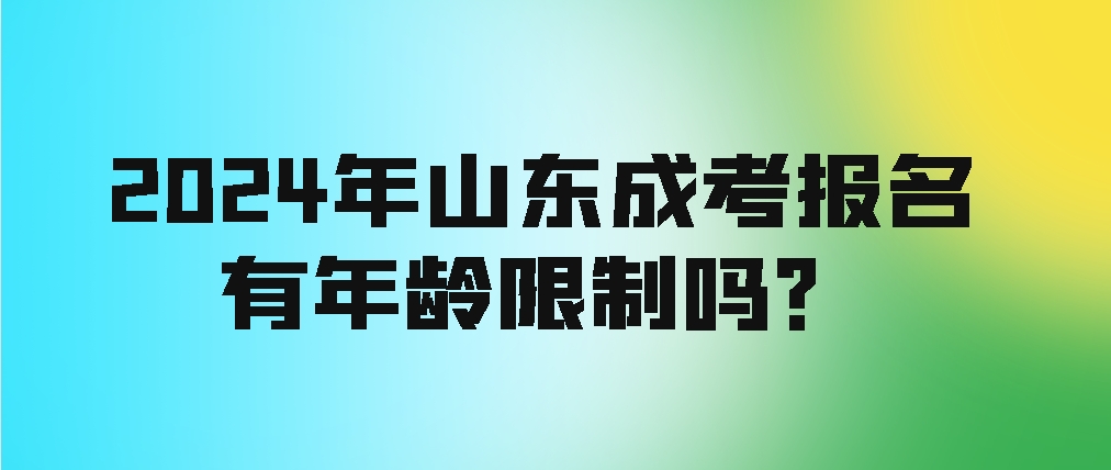 2024年山东成考报名有年龄限制吗？(图1)