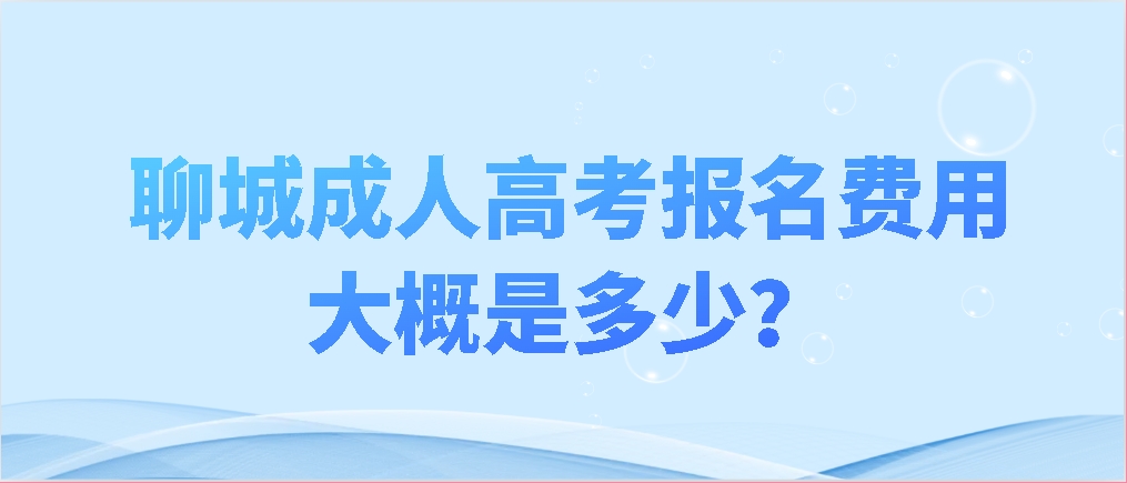 聊城成人高考报名费用大概是多少？(图1)