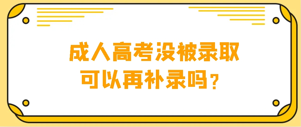 成人高考没被录取可以再补录吗？(图1)