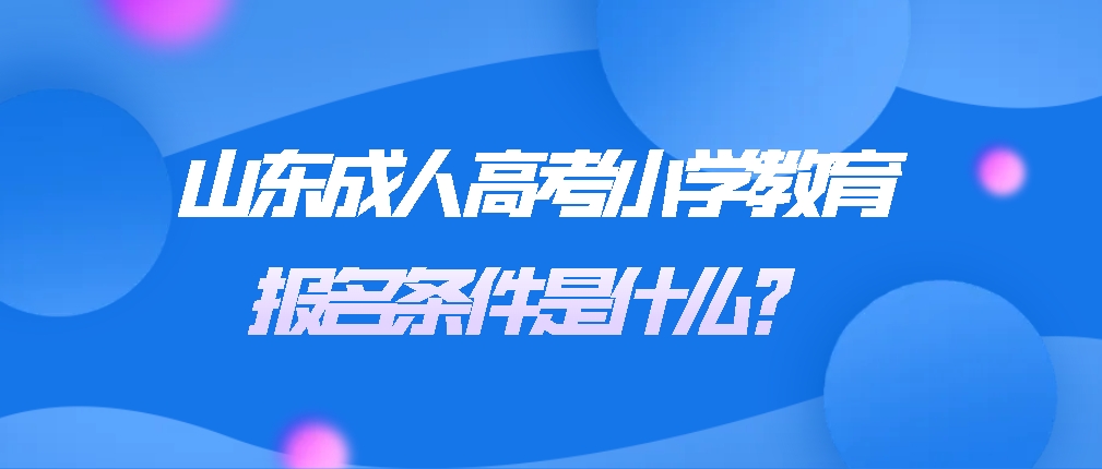 成人高考小学教育报名条件是什么？(图1)