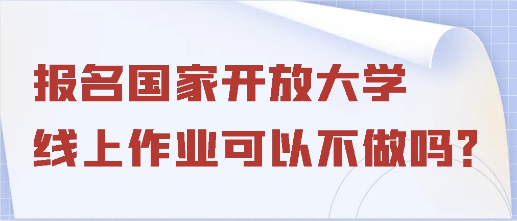 报名国家开放大学，线上作业可以不做吗？(图1)