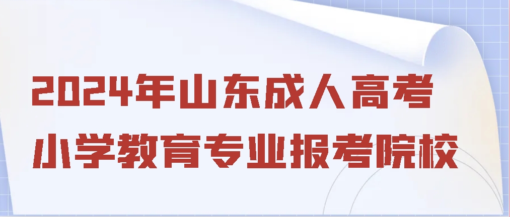 2024年山东成人高考小学教育专业报考院校(图1)