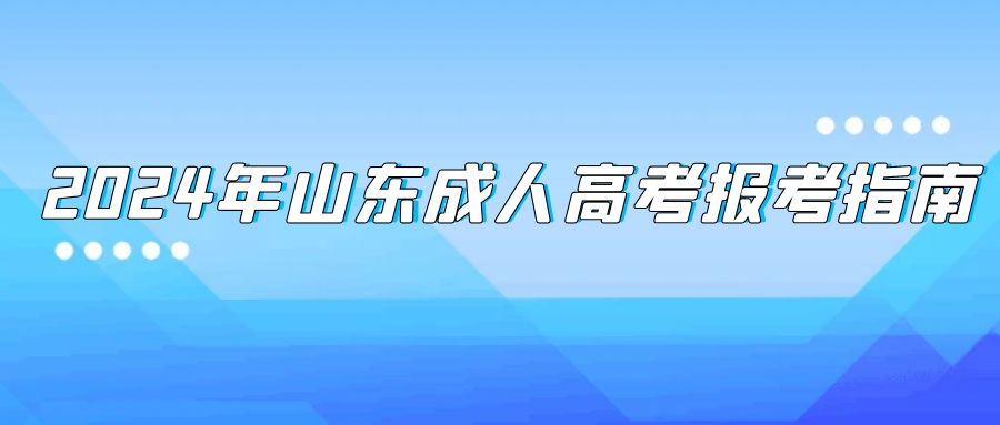 2024年山东成人高考报考指南：全面了解报名所需材料