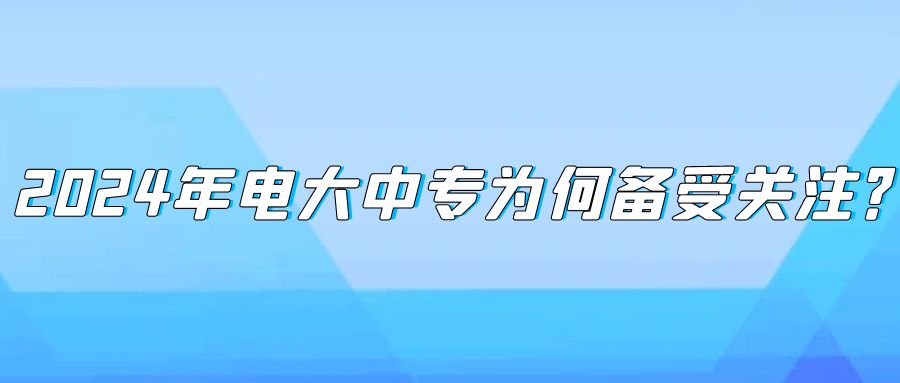 2024年电大中专为何备受关注？(图1)