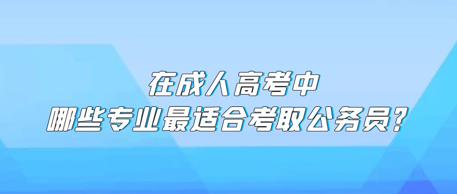 在成人高考中，哪些专业最适合考取公务员？(图1)