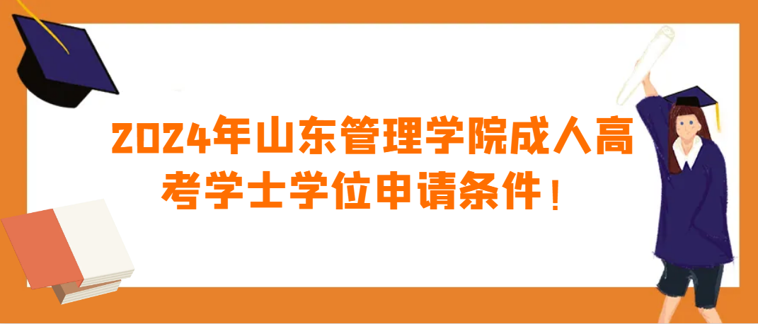 2024年山东管理学院成人高考学士学位申请条件！(图1)