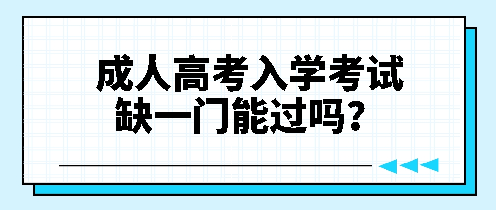 成人高考入学考试缺一门能过吗？(图1)