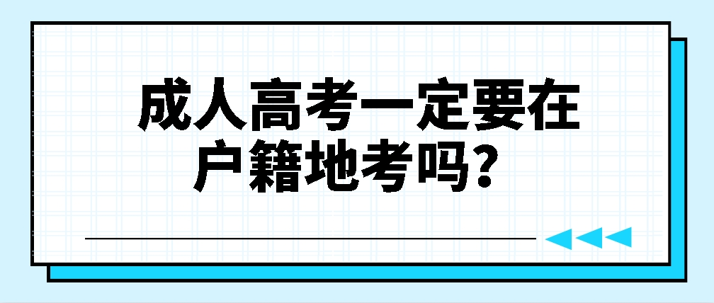 成人高考一定要在户籍地考吗？(图1)