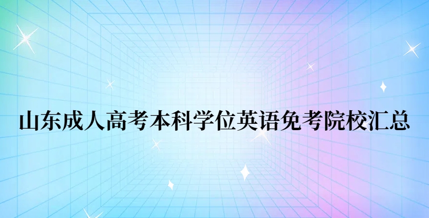 山东成人高考本科学位英语免考院校汇总(图1)