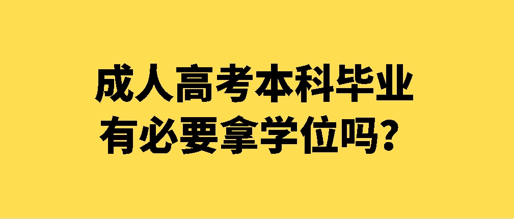 成人高考本科毕业有必要拿学位吗？(图1)