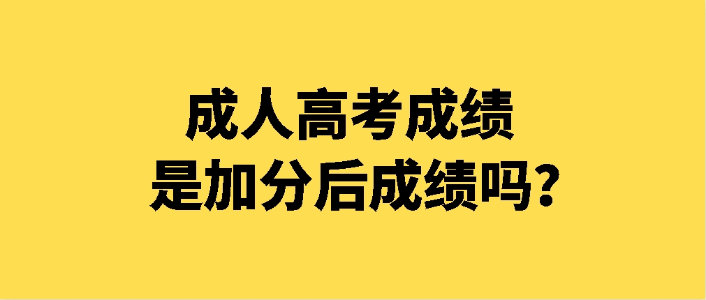 成人高考成绩是加分后成绩吗？(图1)