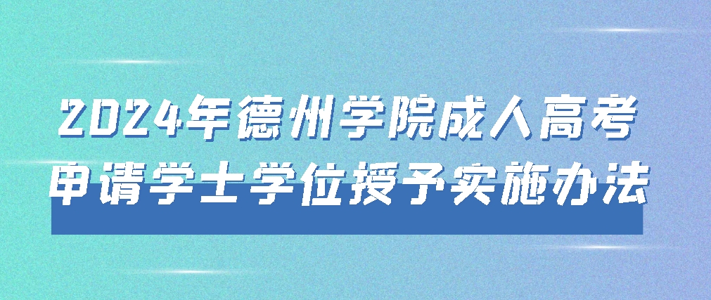 2024年德州学院成人高考申请学士学位授予实施办法(图1)