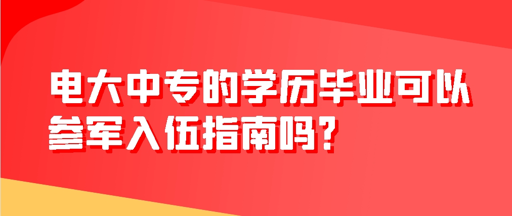 电大中专的学历毕业可以参军入伍指南吗？(图1)