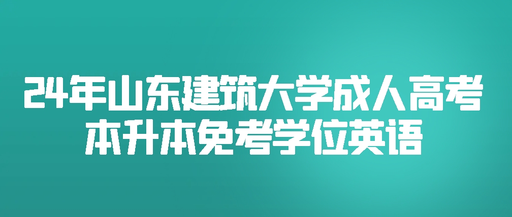 2024年山东建筑大学成人高考本升本免考学位英语(图1)