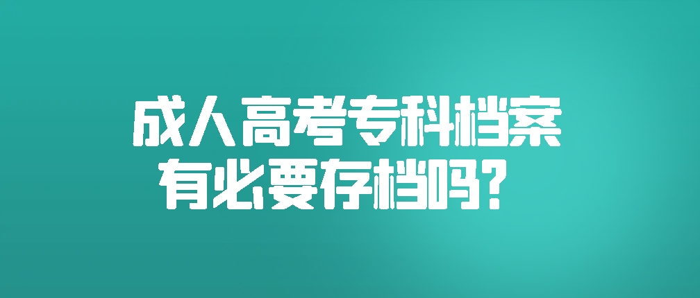 成人高考专科档案有必要存档吗？(图1)