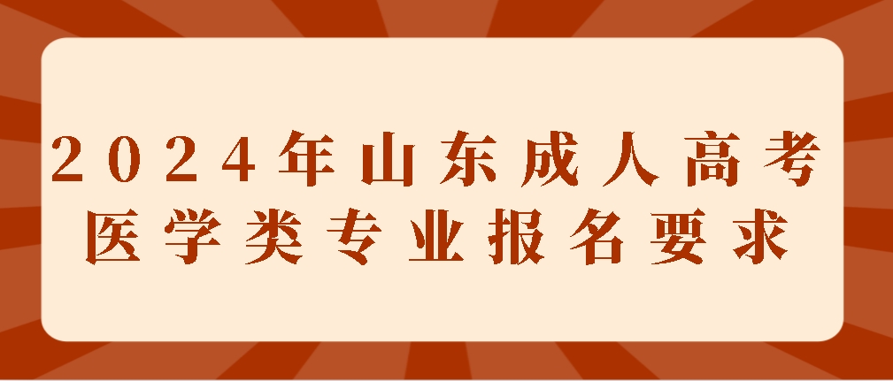 2024年山东成人高考医学类专业报名要求(图1)