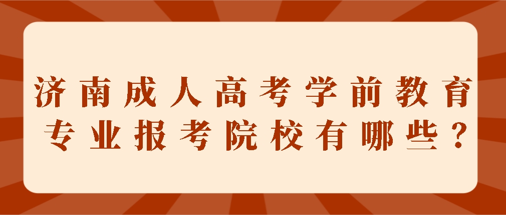 济南成人高考学前教育专业报考院校有哪些？(图1)