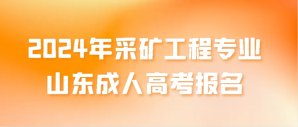 2024年采矿工程专业山东成人高考报名(图1)