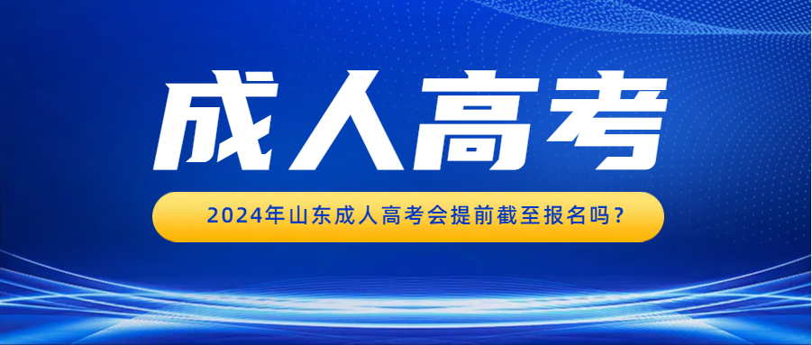 2024年山东成人高考会提前截至报名吗？(图1)