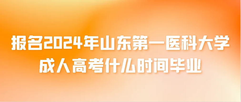 报名2024年山东第一医科大学成人高考什么时间毕业(图1)