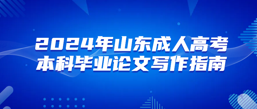 2024年山东成人高考本科毕业论文写作指南(图1)