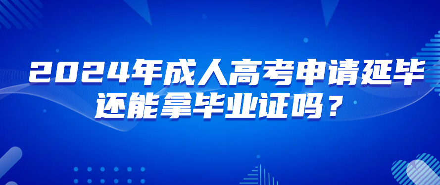 2024年成人高考申请延毕还能拿毕业证吗？(图1)