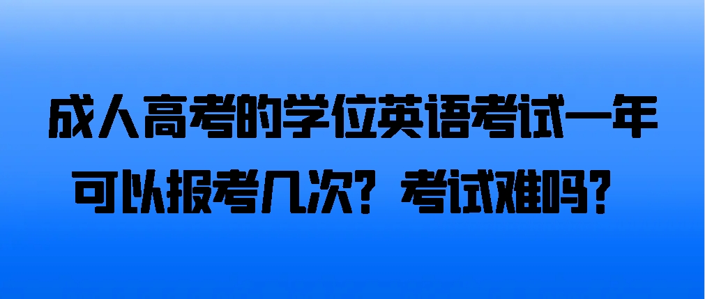 成人高考的学位英语考试一年可以报考几次？考试难吗？(图1)