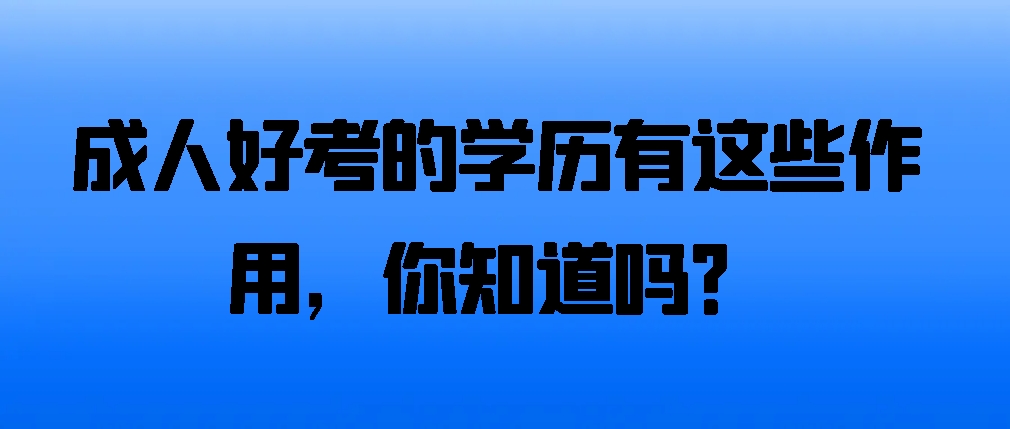 成人高考的学历有这些作用，你知道吗？(图1)