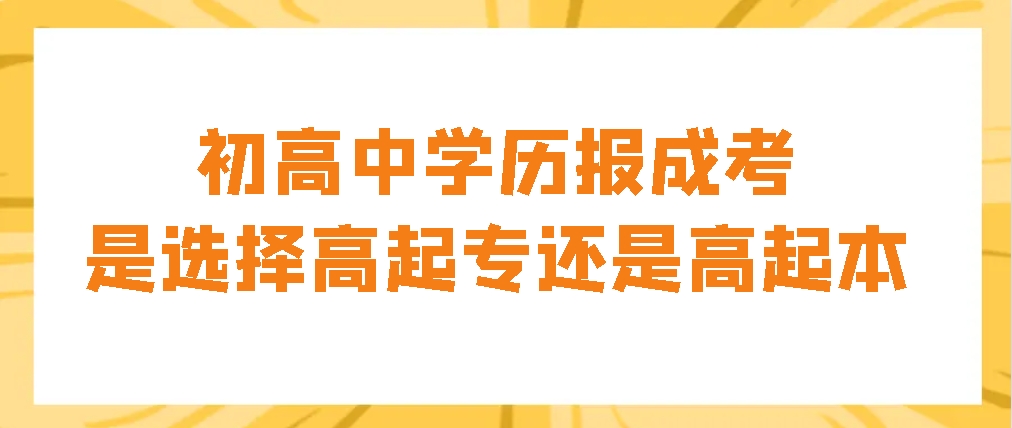 初高中学历报考成人高考是选择高起专还是高起本(图1)