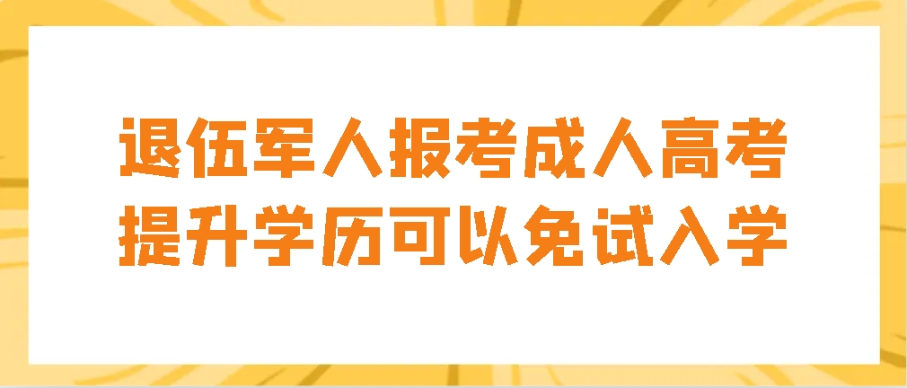 退伍军人报考成人高考提升学历可以免试入学(图1)