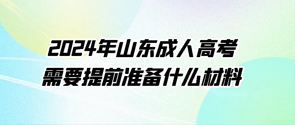 2024年山东成人高考需要提前准备什么材料(图1)