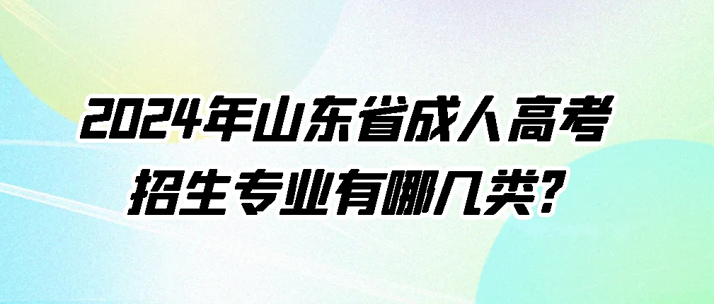 2024年山东省成人高考招生专业有哪几类?(图1)