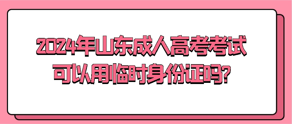 2024年山东成人高考考试可以用临时身份证吗?(图1)