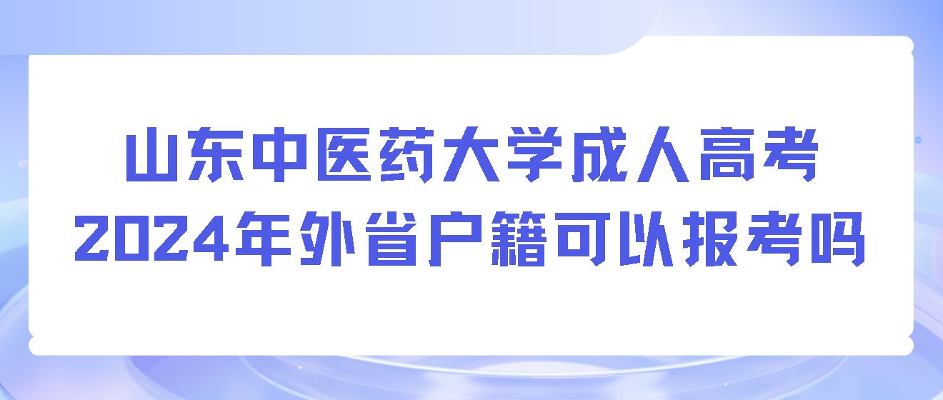 山东中医药大学成人高考2024年外省户籍可以报考吗(图1)