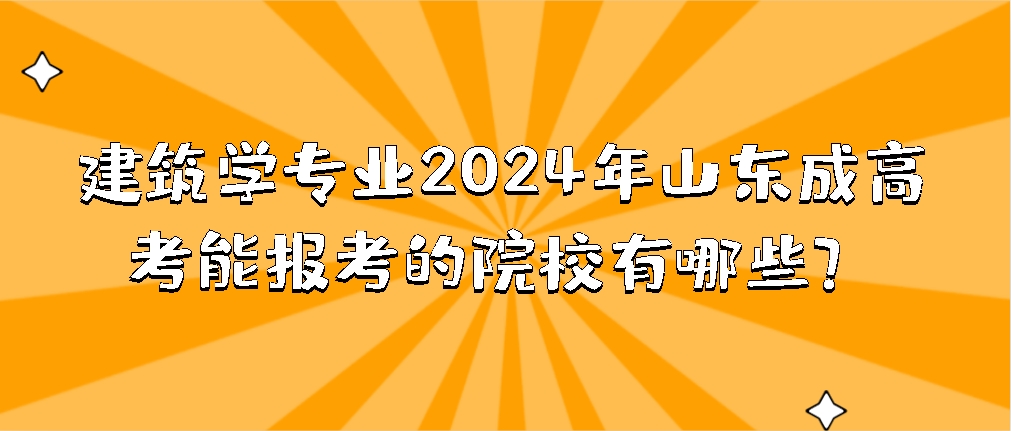 建筑学专业2024年山东成人高考能报考的院校有哪些？(图1)