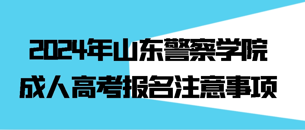 2024年山东警察学院成人高考报名注意事项(图1)