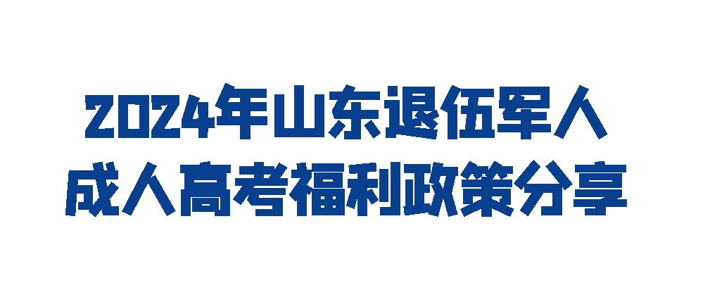 2024年山东退伍军人成人高考福利政策分享(图1)