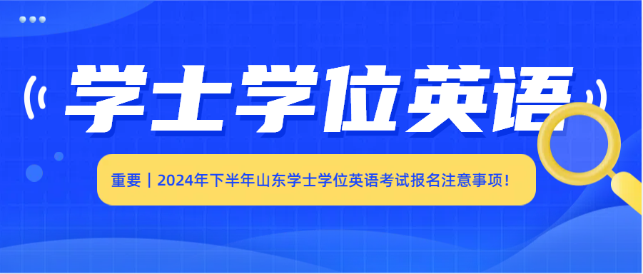 重要｜2024年下半年山东学士学位英语考试报名注意事项！(图1)