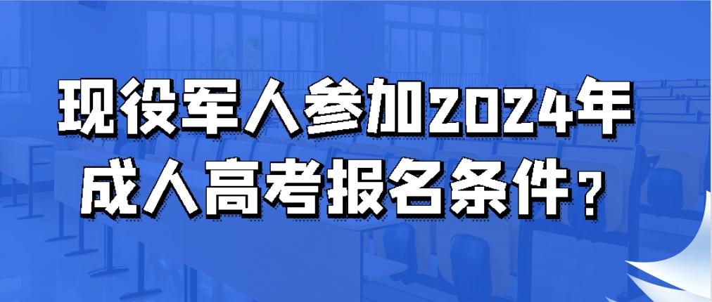 现役军人参加2024年成人高考报名条件？(图1)