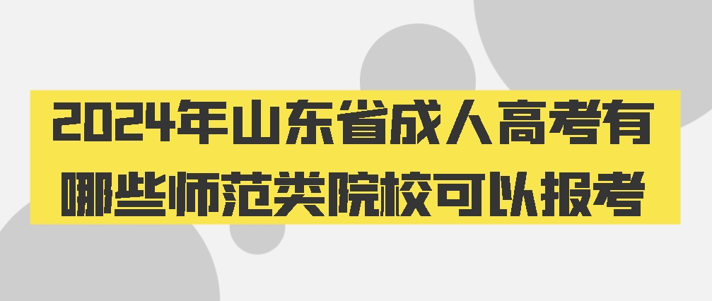 2024年山东省成人高考有哪些师范类院校可以报考(图1)