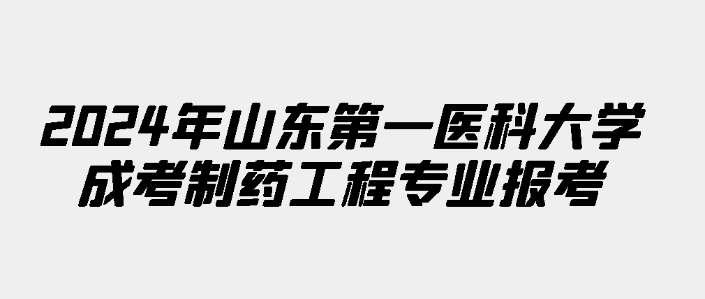 2024年山东第一医科大学成考制药工程专业报考(图1)