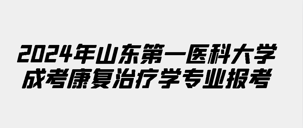 2024年山东第一医科大学成考康复治疗学专业报考(图1)