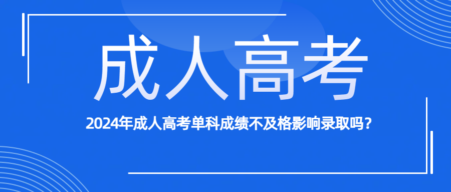 2024年成人高考单科成绩不及格影响录取吗？(图1)